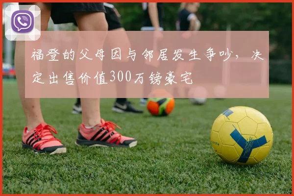 福登的父母因与邻居发生争吵，决定出售价值300万镑豪宅