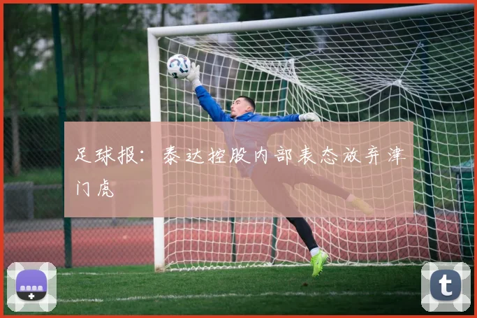 足球报：泰达控股内部表态放弃津门虎