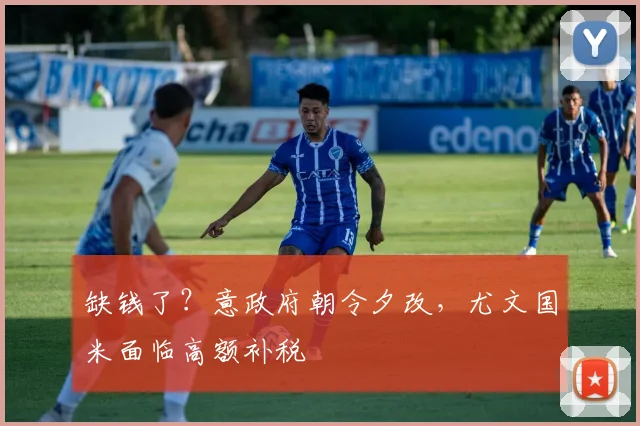 缺钱了？意政府朝令夕改，尤文国米面临高额补税