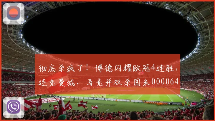 彻底杀疯了！博德闪耀欧冠4连胜，连克曼城、马竞并双杀国米0000644