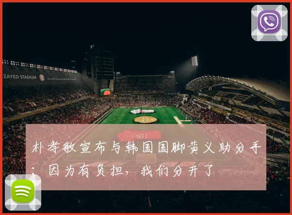 朴孝敏宣布与韩国国脚黄义助分手：因为有负担，我们分开了