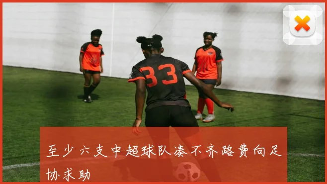 至少六支中超球队凑不齐路费向足协求助