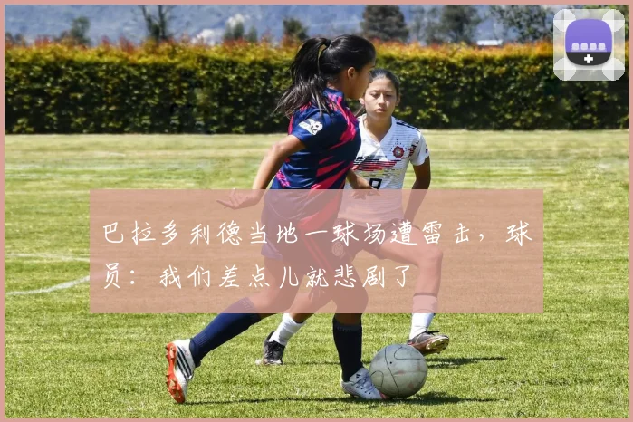 巴拉多利德当地一球场遭雷击，球员：我们差点儿就悲剧了