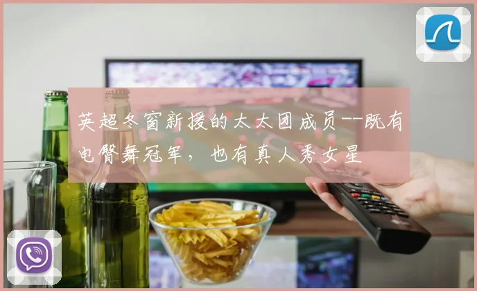 英超冬窗新援的太太团成员--既有电臀舞冠军，也有真人秀女星