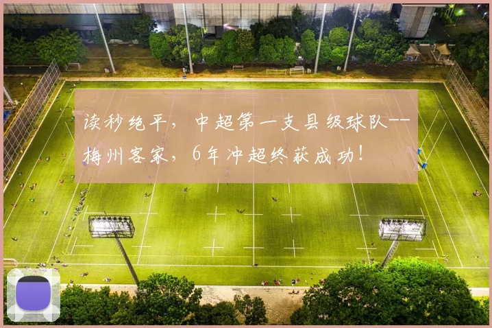 读秒绝平，中超第一支县级球队--梅州客家，6年冲超终获成功！
