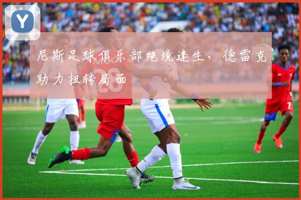 尼斯足球俱乐部绝境逢生，德雷克助力扭转局面