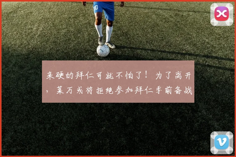 来硬的拜仁可就不怕了！为了离开，莱万或将拒绝参加拜仁季前备战