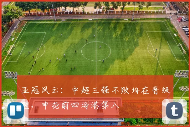 亚冠风云：中超三强不败均在晋级区，申花前四海港第八