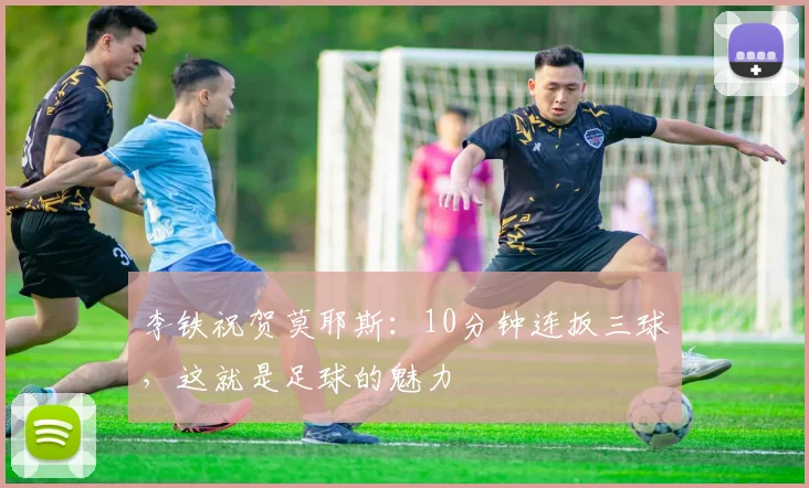 李铁祝贺莫耶斯：10分钟连扳三球，这就是足球的魅力