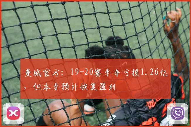 曼城官方：19-20赛季净亏损1.26亿，但本季预计恢复盈利