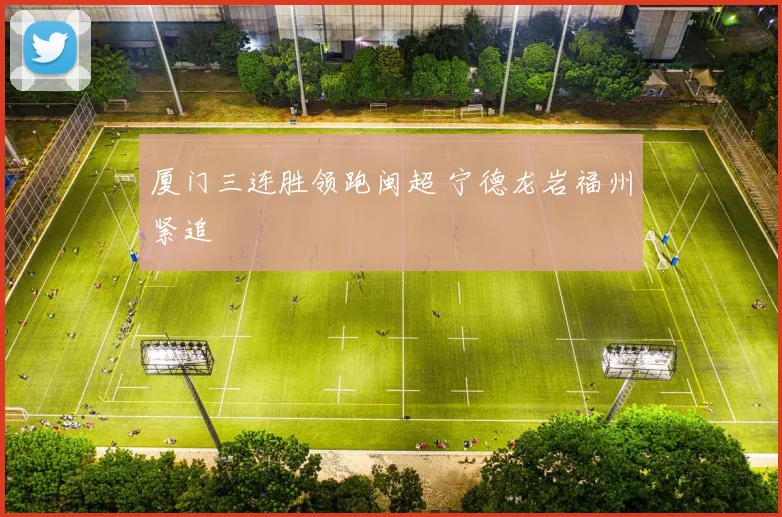 厦门三连胜领跑闽超 宁德龙岩福州紧追
