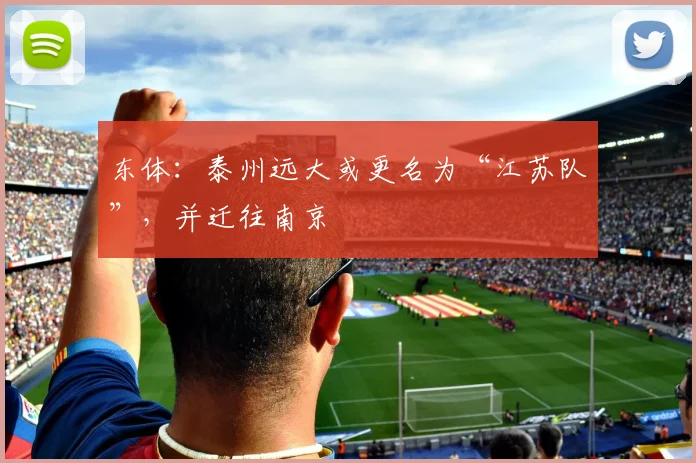东体：泰州远大或更名为“江苏队”，并迁往南京