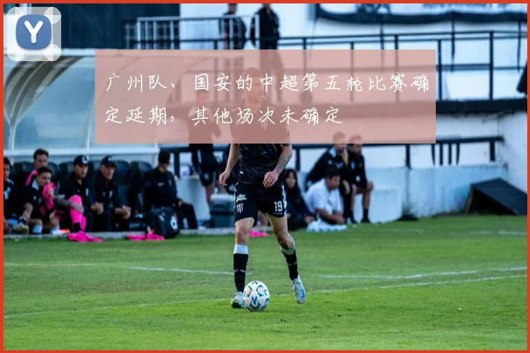 广州队、国安的中超第五轮比赛确定延期，其他场次未确定
