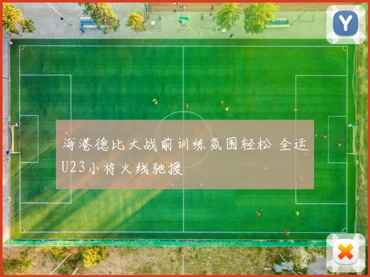 海港德比大战前训练氛围轻松 全运U23小将火线驰援