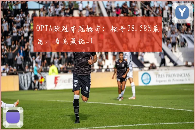 OPTA欧冠夺冠概率：枪手38.58%最高，马竞最低_1