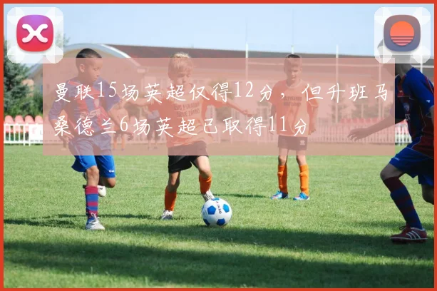 曼联15场英超仅得12分，但升班马桑德兰6场英超已取得11分