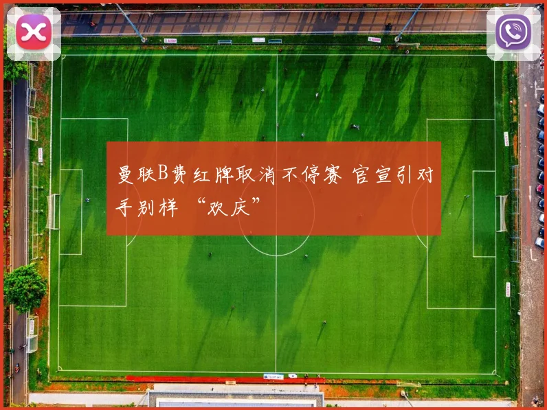 曼联B费红牌取消不停赛 官宣引对手别样 “欢庆”
