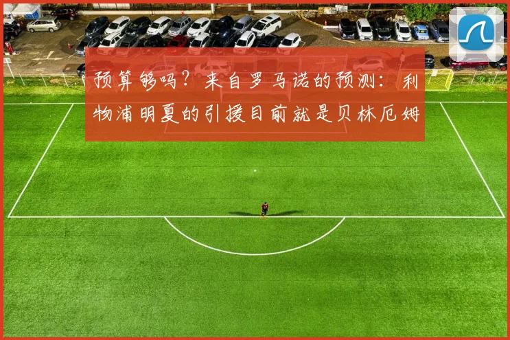 预算够吗？来自罗马诺的预测：利物浦明夏的引援目前就是贝林厄姆