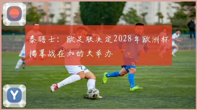 泰晤士：欧足联决定2028年欧洲杯揭幕战在加的夫举办