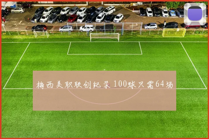 梅西美职联创纪录 100球只需64场