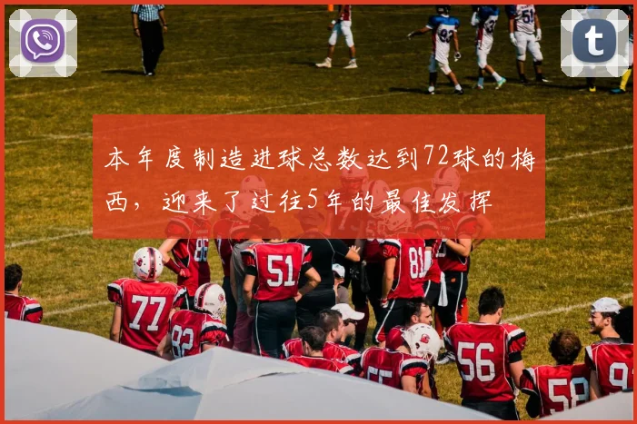 本年度制造进球总数达到72球的梅西，迎来了过往5年的最佳发挥