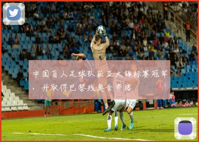 中国盲人足球队获亚大锦标赛冠军，并取得巴黎残奥会资格