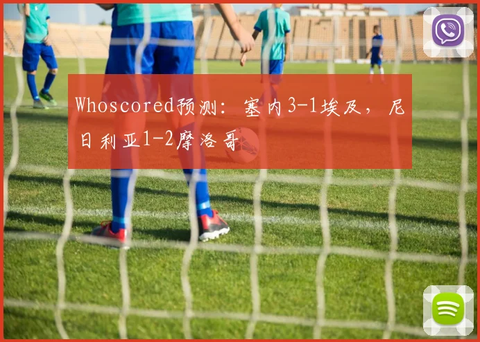 Whoscored预测：塞内3-1埃及，尼日利亚1-2摩洛哥