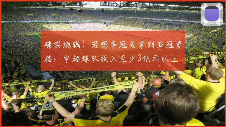 确实烧钱！若想争冠或拿到亚冠资格，中超球队投入至少3亿元以上